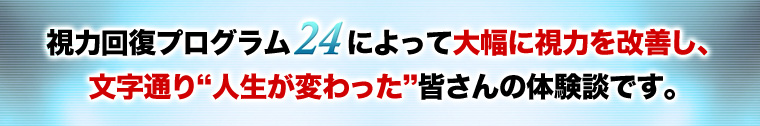 視力回復プログラム24によって人生が変わった皆さん