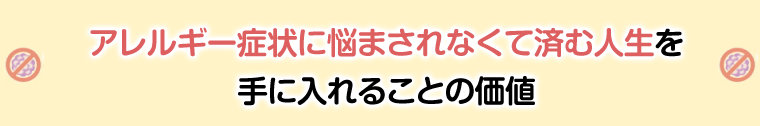 アレルギー症状に悩まされなくて済む人生を手に入れることの価値