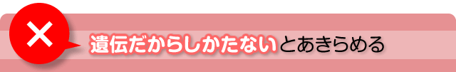 遺伝だから仕方ないとあきらめる