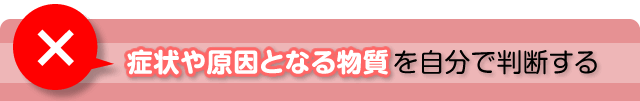 症状や原因となる物質を自分で判断する