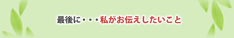 最後に、お伝えしたいこと