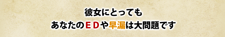 彼女にとってもあなたのEDや早漏は大問題です。