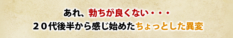 あれ、勃ちがよくない……20代後半から感じ始めたちょっとした異変