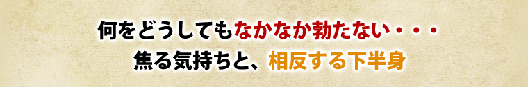 何をどうしてもなかなか勃たない……焦る気持ちと、相反する下半身