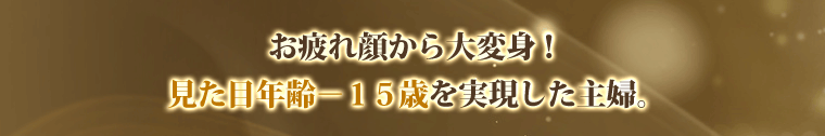 お疲れ顔から大変身!見た目年齢-15歳を実現した主婦。