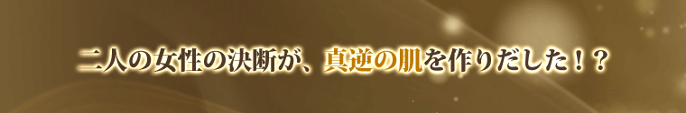 二人の女性の決断が、真逆の肌を作りだした!?