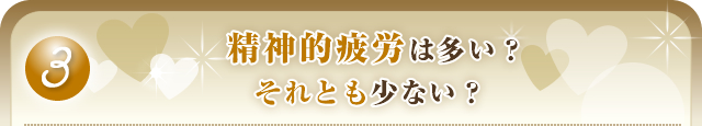 【3】精神的疲労は多い?それとも少ない?