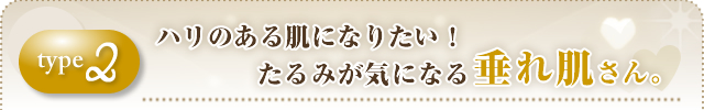 ②ハリのある肌になりたい!たるみが気になる垂れ肌さん。
