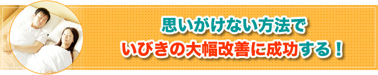 思いがけない方法で いびきの大幅改善に成功する！