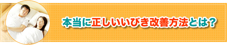 本当に正しいいびき改善方法とは？