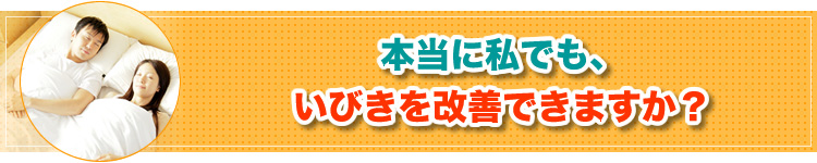 本当に私でも、いびきを改善できますか？