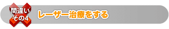 間違いその４　レーザー治療をする