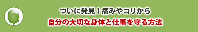 ついに発見!痛みやコリから自分の大切な身体と仕事を守る方法