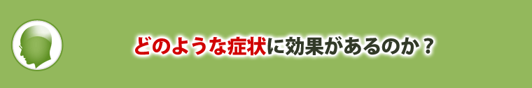 どのような症状に効果があるのか