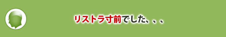 リストラ寸前でした、、、