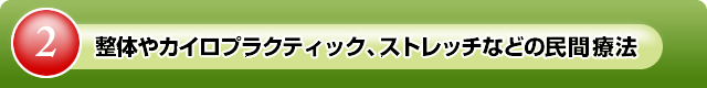 ②整体やカイロプラクティック、ストレッチなどの民間療法