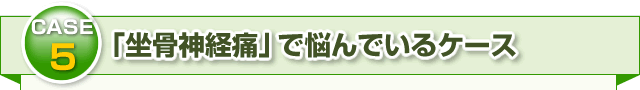 ・「坐骨神経痛」で悩んでいるケース