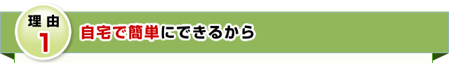 自宅で簡単にできるから
