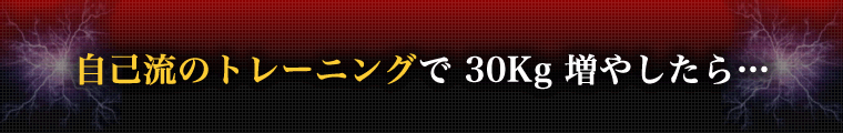 自己流のトレーニングで30Kg増やしたら・・・