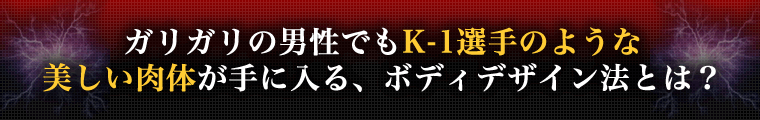 ガリガリの男性でもK-1選手のような美しい肉体が手に入る、ボディデザイン法とは?