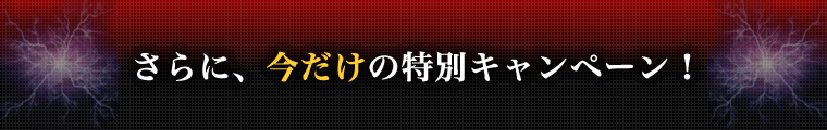 さらに、今だけの特別キャンペーン!
