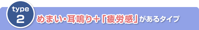 その2　めまい・耳鳴り＋「疲労感」があるタイプ