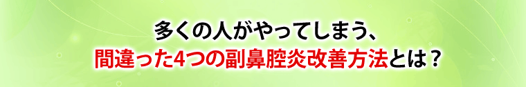 多くの人がやってしまう、間違った4つの副鼻腔炎改善方法とは？