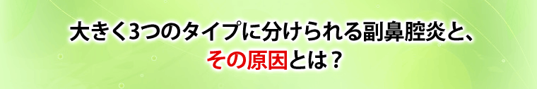 大きく３つのタイプに分けられる副鼻腔炎と、その原因とは？
