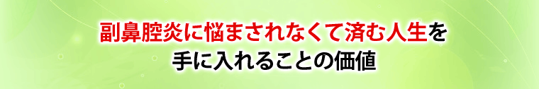 副鼻腔炎に悩まされなくて済む人生を手に入れることの価値