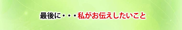 最後に、お伝えしたいこと