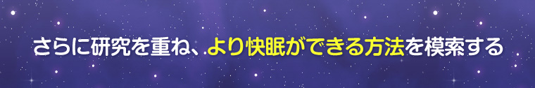 さらに研究を重ね、より快眠ができる方法を模索する
