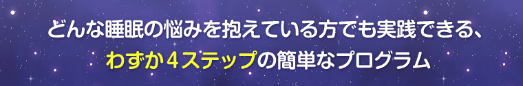 どんな睡眠の悩みを抱えている方でも実践できる、わずか4ステップの簡単なプログラム