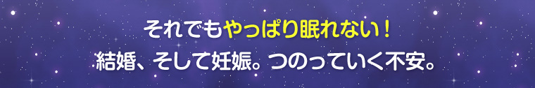 それでもやっぱり眠れない!結婚、そして妊娠。つのっていく不安。