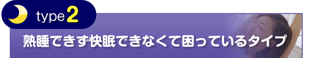 【タイプ②】 熟睡できず快眠できなくて困っているタイプ