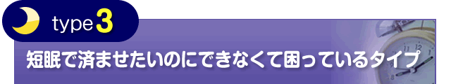 【タイプ③】 短眠で済ませたいのにできなくて困っているタイプ