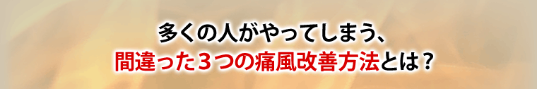 多くの人がやってしまう、間違った3つの痛風改善方法とは?