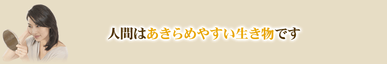人間はあきらめやすい生き物です