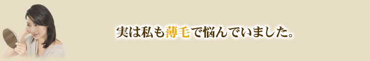 実は私も薄毛で悩んでいました。