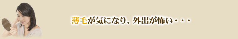 薄毛が気になり、外出が怖い・・・