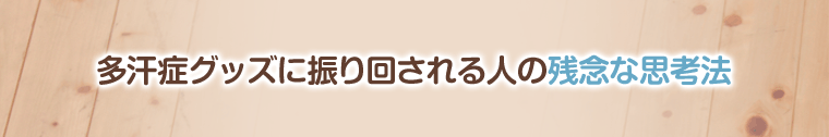 多汗症グッズに振り回される人の残念な思考法