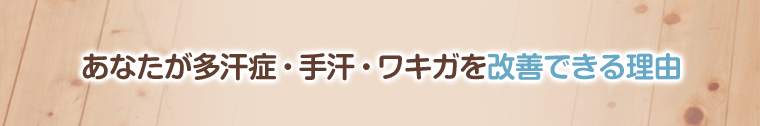 あなたが多汗症・手汗・わきがを改善できる理由