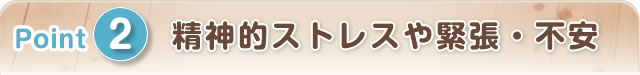 2.精神的ストレスや緊張・不安