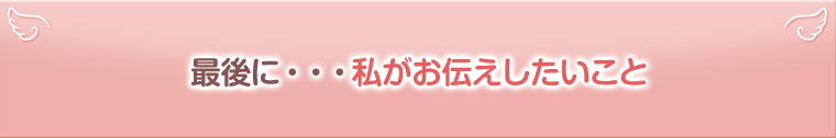 最後に、お伝えしたいこと