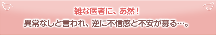 雑な医者に唖然!異常なしと言われ、不信感と不安が募る…。