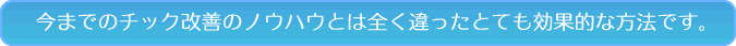 今までチック改善のノウハウとは全く違ったとても効果的な方法です。
