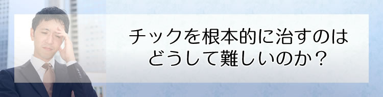 チックを根本的に治すのはどうして難しいのか?