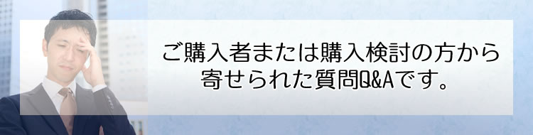 ご購入者または購入検討の方から寄せられた質問Q&Aです。
