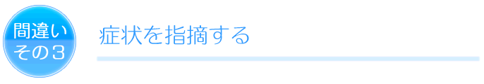 間違いその3 症状を指摘する