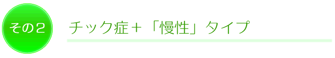 その2 チック症+「慢性」タイプ<