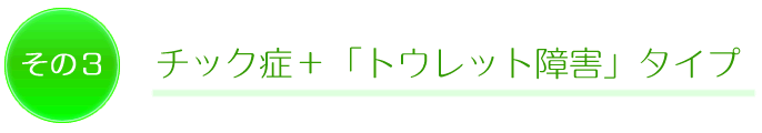 その3 チック症+「トウレット障害」タイプ